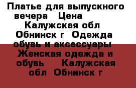 Платье для выпускного вечера › Цена ­ 5 000 - Калужская обл., Обнинск г. Одежда, обувь и аксессуары » Женская одежда и обувь   . Калужская обл.,Обнинск г.